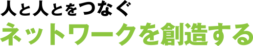 人と人とをつなぐネットワークを創造する